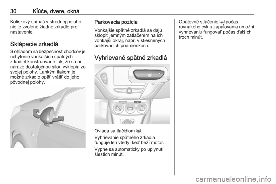 OPEL CORSA E 2017.5  Používateľská príručka (in Slovak) 30Kľúče, dvere, oknáKolískový spínač v strednej polohe:
nie je zvolené žiadne zrkadlo pre
nastavenie.
Sklápacie zrkadlá
S ohľadom na bezpečnosť chodcov je
uchytenie vonkajších spätn�