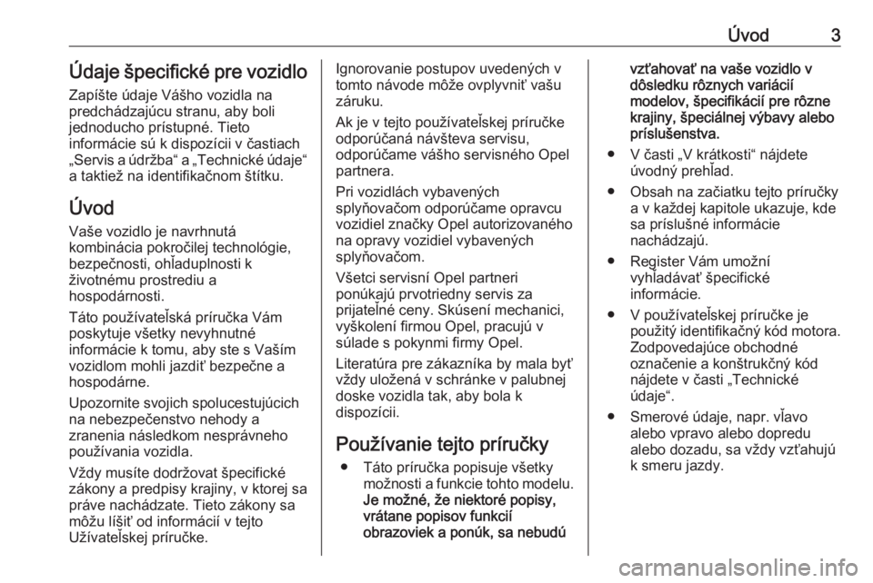 OPEL CORSA E 2017.5  Používateľská príručka (in Slovak) Úvod3Údaje špecifické pre vozidloZapíšte údaje Vášho vozidla na
predchádzajúcu stranu, aby boli
jednoducho prístupné. Tieto
informácie sú k dispozícii v častiach
„Servis a údržba�