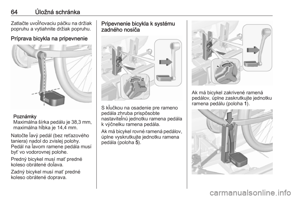 OPEL CORSA E 2017.5  Používateľská príručka (in Slovak) 64Úložná schránkaZatlačte uvoľňovaciu páčku na držiak
popruhu a vytiahnite držiak popruhu.
Príprava bicykla na pripevnenie
Poznámky
Maximálna šírka pedálu je 38,3 mm ,
maximálna hĺb