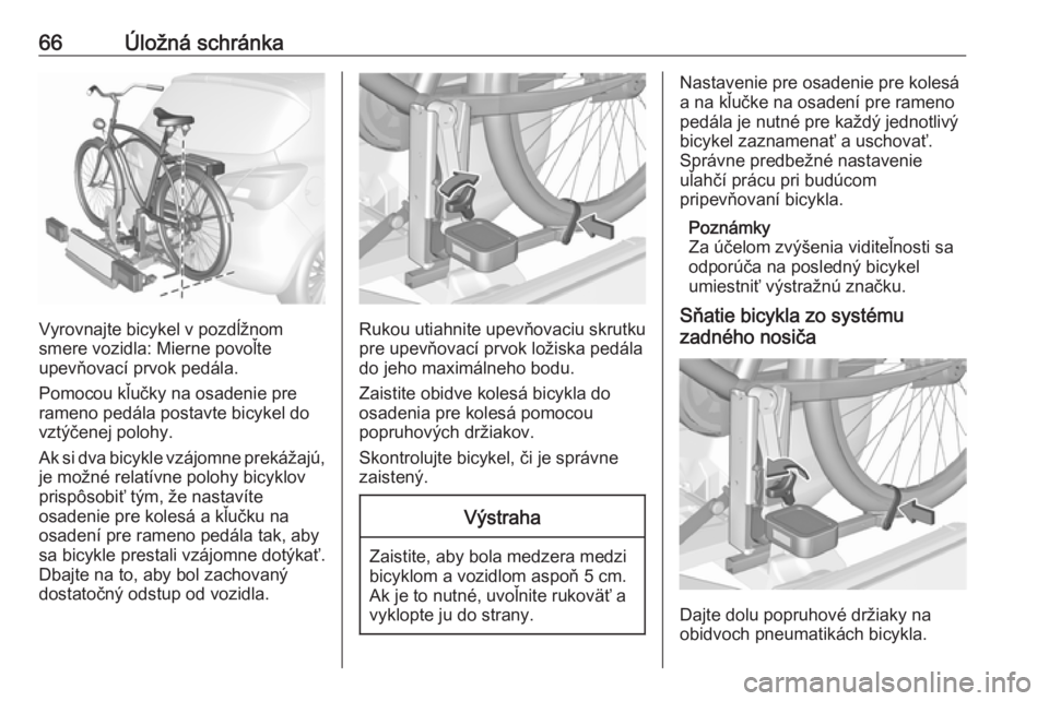 OPEL CORSA E 2017.5  Používateľská príručka (in Slovak) 66Úložná schránka
Vyrovnajte bicykel v pozdĺžnom
smere vozidla: Mierne povoľte
upevňovací prvok pedála.
Pomocou kľučky na osadenie pre rameno pedála postavte bicykel do
vztýčenej polohy