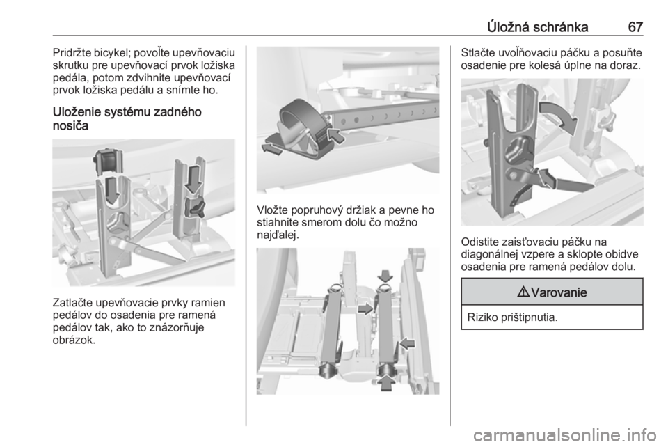 OPEL CORSA E 2017.5  Používateľská príručka (in Slovak) Úložná schránka67Pridržte bicykel; povoľte upevňovaciu
skrutku pre upevňovací prvok ložiska
pedála, potom zdvihnite upevňovací
prvok ložiska pedálu a snímte ho.
Uloženie systému zadn