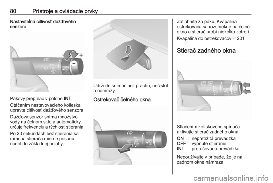 OPEL CORSA E 2017.5  Používateľská príručka (in Slovak) 80Prístroje a ovládacie prvkyNastaviteľná citlivosť dažďového
senzora
Pákový prepínač v polohe  INT.
Otáčaním nastavovacieho kolieska upravte citlivosť dažďového senzora.
Dažďový