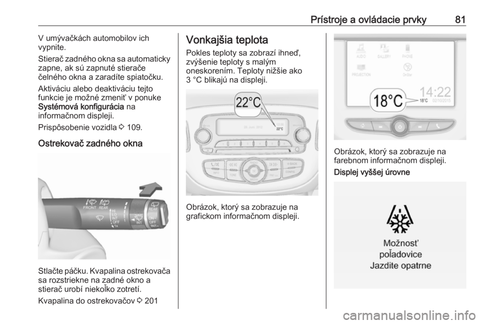 OPEL CORSA E 2017.5  Používateľská príručka (in Slovak) Prístroje a ovládacie prvky81V umývačkách automobilov ich
vypnite.
Stierač zadného okna sa automaticky
zapne, ak sú zapnuté stierače
čelného okna a zaradíte spiatočku.
Aktiváciu alebo d