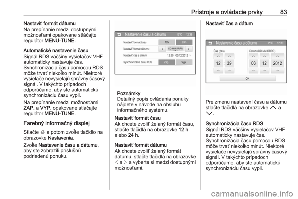 OPEL CORSA E 2017.5  Používateľská príručka (in Slovak) Prístroje a ovládacie prvky83Nastaviť formát dátumu
Na prepínanie medzi dostupnými
možnosťami opakovane stláčajte
regulátor  MENU-TUNE .
Automatické nastavenie času
Signál RDS väčšin