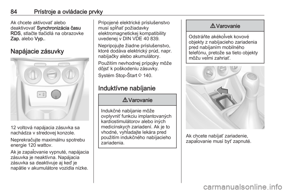 OPEL CORSA E 2017.5  Používateľská príručka (in Slovak) 84Prístroje a ovládacie prvkyAk chcete aktivovať alebo
deaktivovať  Synchronizácia času
RDS , stlačte tlačidlá na obrazovke
Zap.  alebo  Vyp..
Napájacie zásuvky
12 voltová napájacia zásu