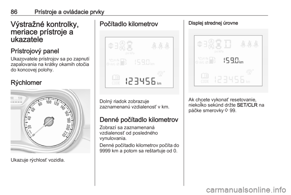 OPEL CORSA E 2017.5  Používateľská príručka (in Slovak) 86Prístroje a ovládacie prvkyVýstražné kontrolky,
meriace prístroje a
ukazatele
Prístrojový panel Ukazovatele prístrojov sa po zapnutí
zapaľovania na krátky okamih otočia
do koncovej polo