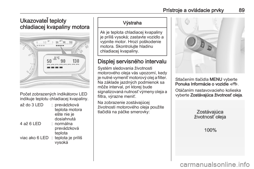 OPEL CORSA E 2017.5  Používateľská príručka (in Slovak) Prístroje a ovládacie prvky89Ukazovateľ teploty
chladiacej kvapaliny motora
Počet zobrazených indikátorov LED
indikuje teplotu chladiacej kvapaliny.
až do 3 LED:prevádzková
teplota motora
eš