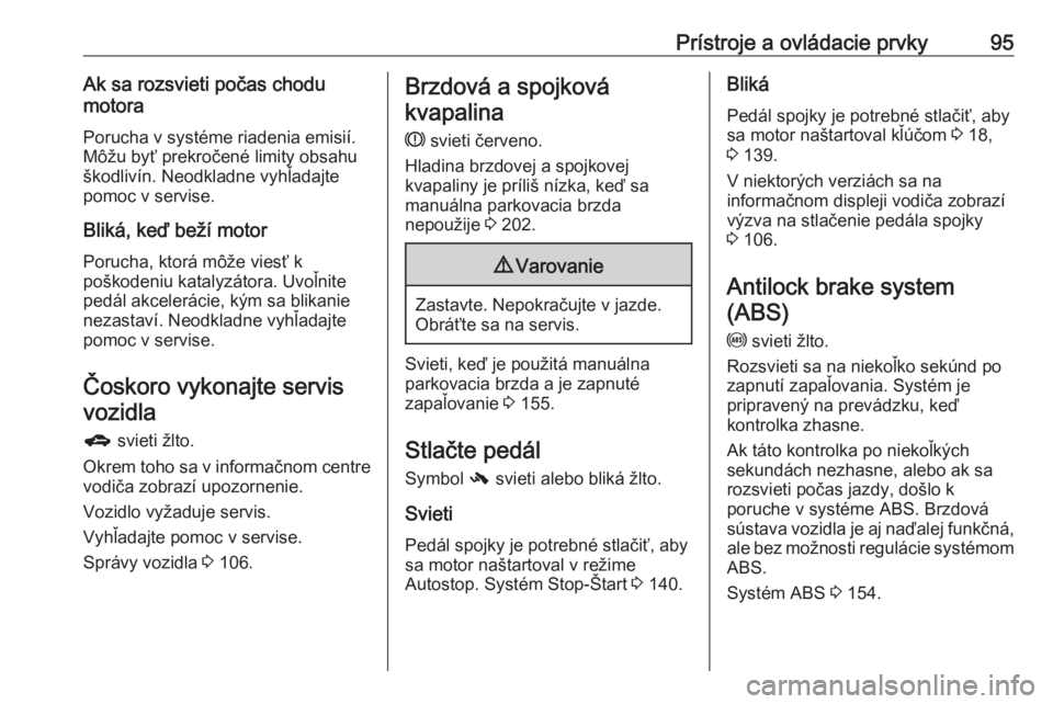 OPEL CORSA E 2017.5  Používateľská príručka (in Slovak) Prístroje a ovládacie prvky95Ak sa rozsvieti počas chodu
motora
Porucha v systéme riadenia emisií.
Môžu byť prekročené limity obsahu
škodlivín. Neodkladne vyhľadajte
pomoc v servise.
Blik