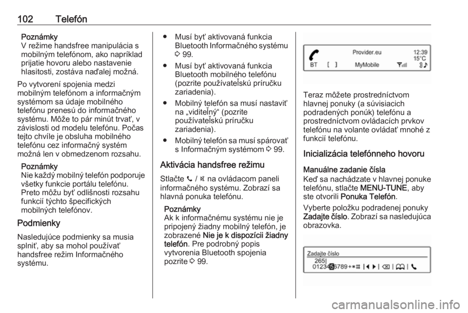 OPEL CORSA E 2018  Návod na obsluhu informačného systému (in Slovak) 102TelefónPoznámky
V režime handsfree manipulácia s
mobilným telefónom, ako napríklad
prijatie hovoru alebo nastavenie
hlasitosti, zostáva naďalej možná.
Po vytvorení spojenia medzi
mobiln