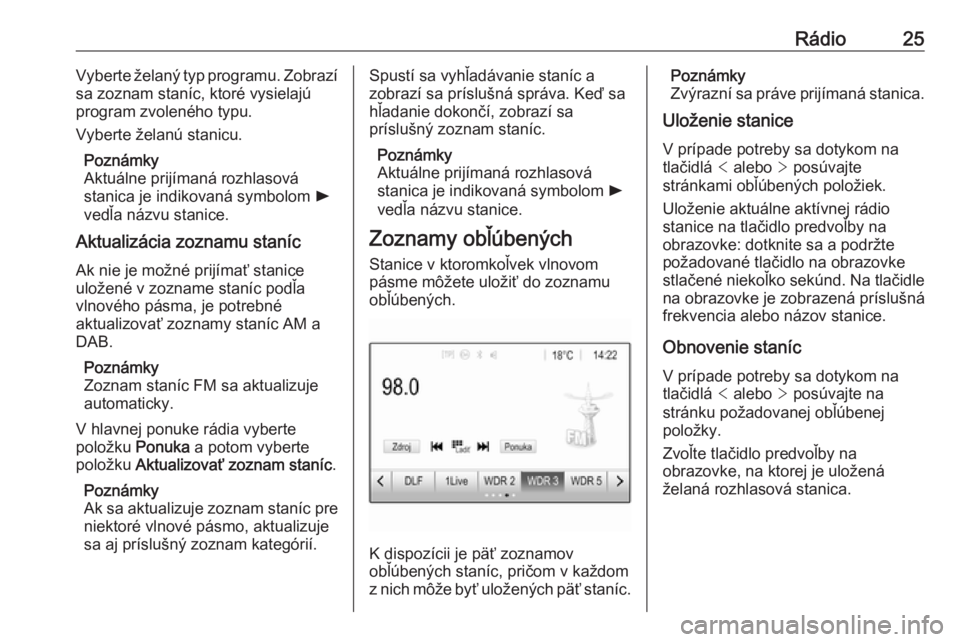 OPEL CORSA E 2018  Návod na obsluhu informačného systému (in Slovak) Rádio25Vyberte želaný typ programu. Zobrazí
sa zoznam staníc, ktoré vysielajú
program zvoleného typu.
Vyberte želanú stanicu.
Poznámky
Aktuálne prijímaná rozhlasová
stanica je indikovan