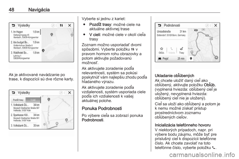OPEL CORSA E 2018  Návod na obsluhu informačného systému (in Slovak) 48Navigácia
Ak je aktivované navádzanie po
trase, k dispozícii sú dve rôzne karty.
Vyberte si jednu z kariet:
● Pozdĺž trasy : možné ciele na
aktuálne aktívnej trase
● V cieli : možn�