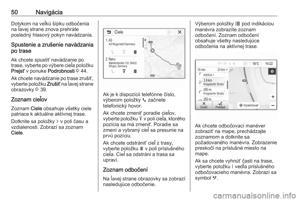 OPEL CORSA E 2018  Návod na obsluhu informačného systému (in Slovak) 50NavigáciaDotykom na veľkú šípku odbočenia
na ľavej strane znova prehráte
posledný hlasový pokyn navádzania.
Spustenie a zrušenie navádzania
po trase
Ak chcete spustiť navádzanie po
tr