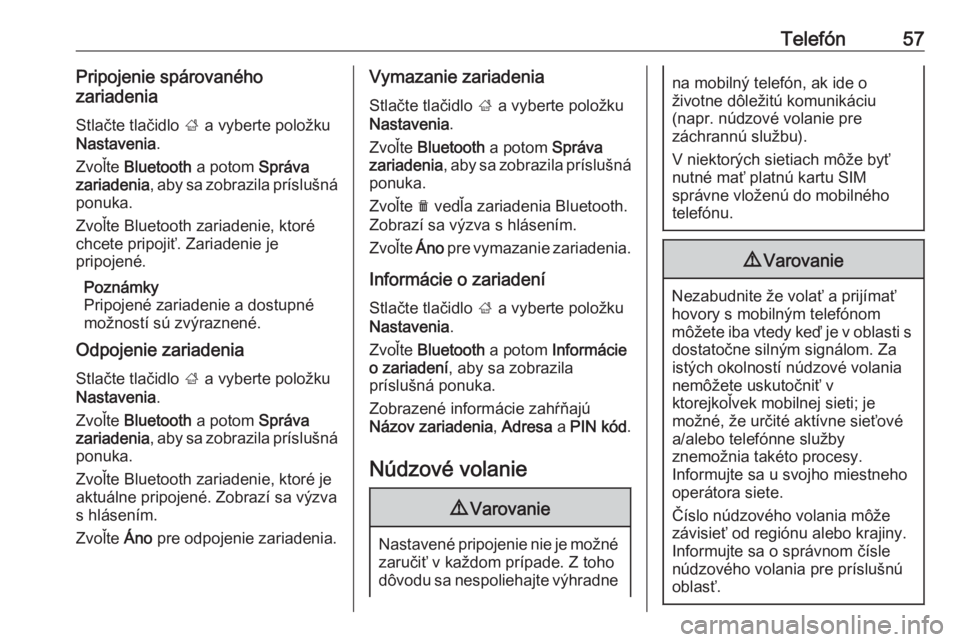 OPEL CORSA E 2018  Návod na obsluhu informačného systému (in Slovak) Telefón57Pripojenie spárovaného
zariadenia
Stlačte tlačidlo  ; a vyberte položku
Nastavenia .
Zvoľte  Bluetooth  a potom Správa
zariadenia , aby sa zobrazila príslušná
ponuka.
Zvoľte Bluet