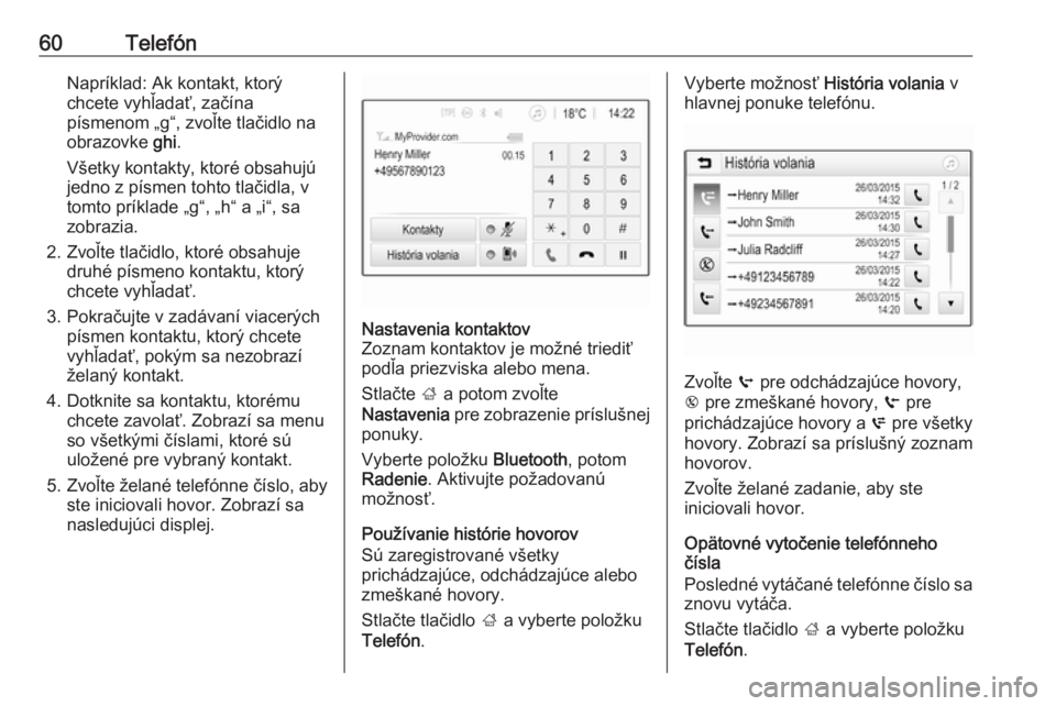 OPEL CORSA E 2018  Návod na obsluhu informačného systému (in Slovak) 60TelefónNapríklad: Ak kontakt, ktorý
chcete vyhľadať, začína
písmenom „g“, zvoľte tlačidlo na
obrazovke  ghi.
Všetky kontakty, ktoré obsahujú
jedno z písmen tohto tlačidla, v
tomto