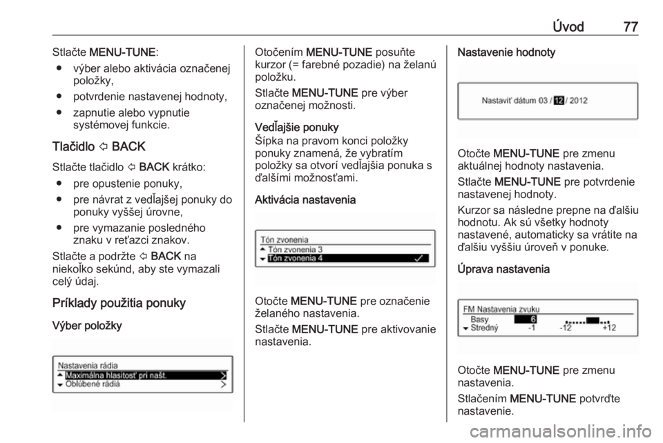 OPEL CORSA E 2018  Návod na obsluhu informačného systému (in Slovak) Úvod77Stlačte MENU-TUNE :
● výber alebo aktivácia označenej položky,
● potvrdenie nastavenej hodnoty,
● zapnutie alebo vypnutie systémovej funkcie.
Tlačidlo  P BACK
Stlačte tlačidlo  P