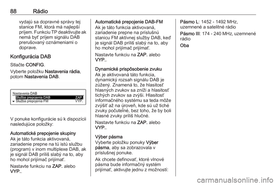 OPEL CORSA E 2018  Návod na obsluhu informačného systému (in Slovak) 88Rádiovydajú sa dopravné správy tej
stanice FM, ktorá má najlepší
príjem. Funkciu TP deaktivujte ak nemá byť príjem signálu DAB
prerušovaný oznámeniami o doprave.
Konfigurácia DAB
St