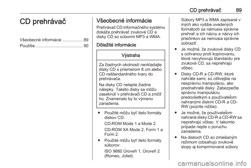 OPEL CORSA E 2018  Návod na obsluhu informačného systému (in Slovak) CD prehrávač89CD prehrávačVšeobecné informácie.................89
Použitie ........................................ 90Všeobecné informácie
Prehrávač CD informačného systému dokáže pr