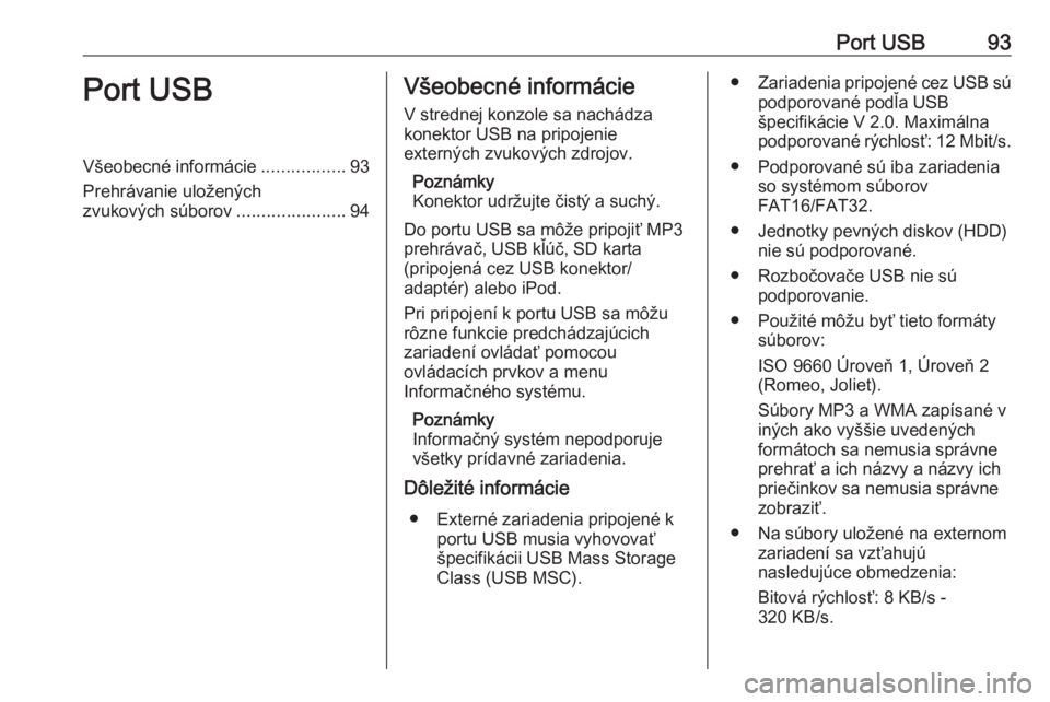 OPEL CORSA E 2018  Návod na obsluhu informačného systému (in Slovak) Port USB93Port USBVšeobecné informácie.................93
Prehrávanie uložených
zvukových súborov ......................94Všeobecné informácie
V strednej konzole sa nachádza
konektor USB n