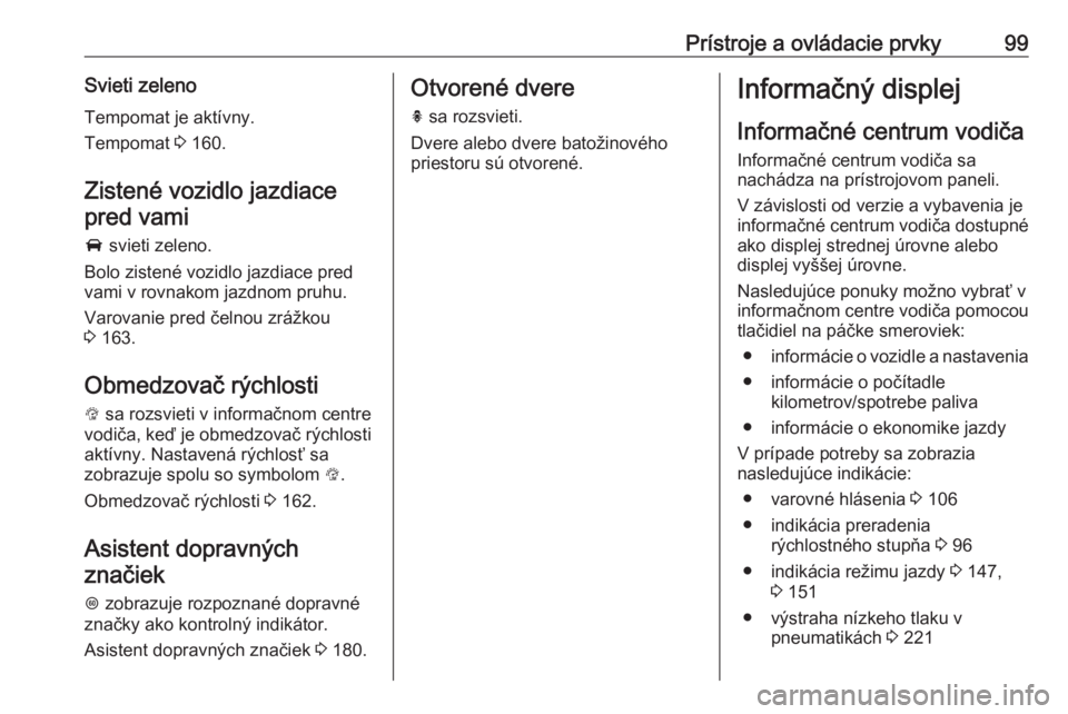 OPEL CORSA E 2018  Používateľská príručka (in Slovak) Prístroje a ovládacie prvky99Svieti zeleno
Tempomat je aktívny.
Tempomat  3 160.
Zistené vozidlo jazdiace pred vami
A  svieti zeleno.
Bolo zistené vozidlo jazdiace pred
vami v rovnakom jazdnom pr