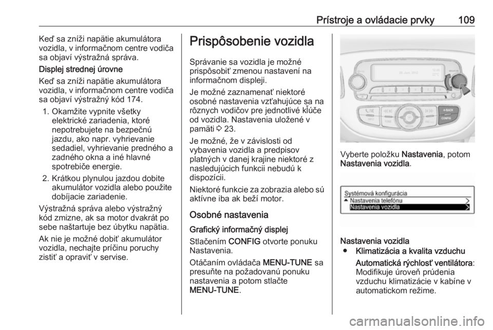 OPEL CORSA E 2018  Používateľská príručka (in Slovak) Prístroje a ovládacie prvky109Keď sa zníži napätie akumulátora
vozidla, v informačnom centre vodiča
sa objaví výstražná správa.
Displej strednej úrovne
Keď sa zníži napätie akumulá