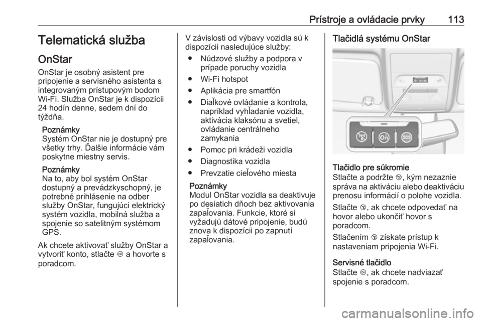 OPEL CORSA E 2018  Používateľská príručka (in Slovak) Prístroje a ovládacie prvky113Telematická služba
OnStar
OnStar je osobný asistent pre
pripojenie a servisného asistenta s
integrovaným prístupovým bodom
Wi-Fi. Služba OnStar je k dispozícii