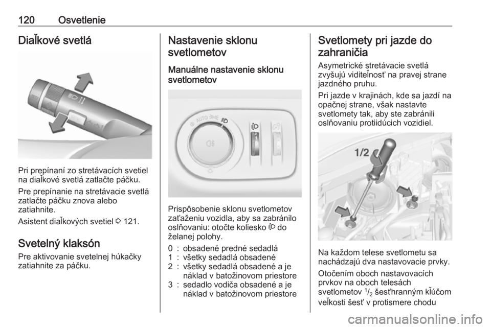 OPEL CORSA E 2018  Používateľská príručka (in Slovak) 120OsvetlenieDiaľkové svetlá
Pri prepínaní zo stretávacích svetiel
na diaľkové svetlá zatlačte páčku.
Pre prepínanie na stretávacie svetlá
zatlačte páčku znova alebo
zatiahnite.
Asi