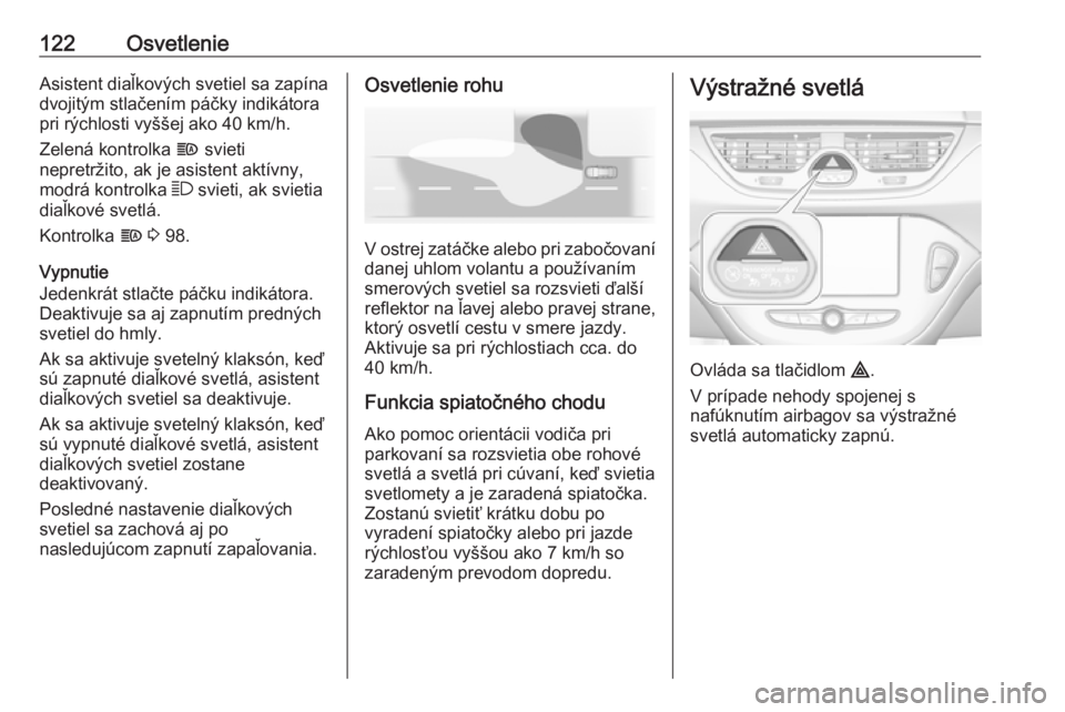 OPEL CORSA E 2018  Používateľská príručka (in Slovak) 122OsvetlenieAsistent diaľkových svetiel sa zapínadvojitým stlačením páčky indikátora
pri rýchlosti vyššej ako 40 km/h.
Zelená kontrolka  f svieti
nepretržito, ak je asistent aktívny,
m