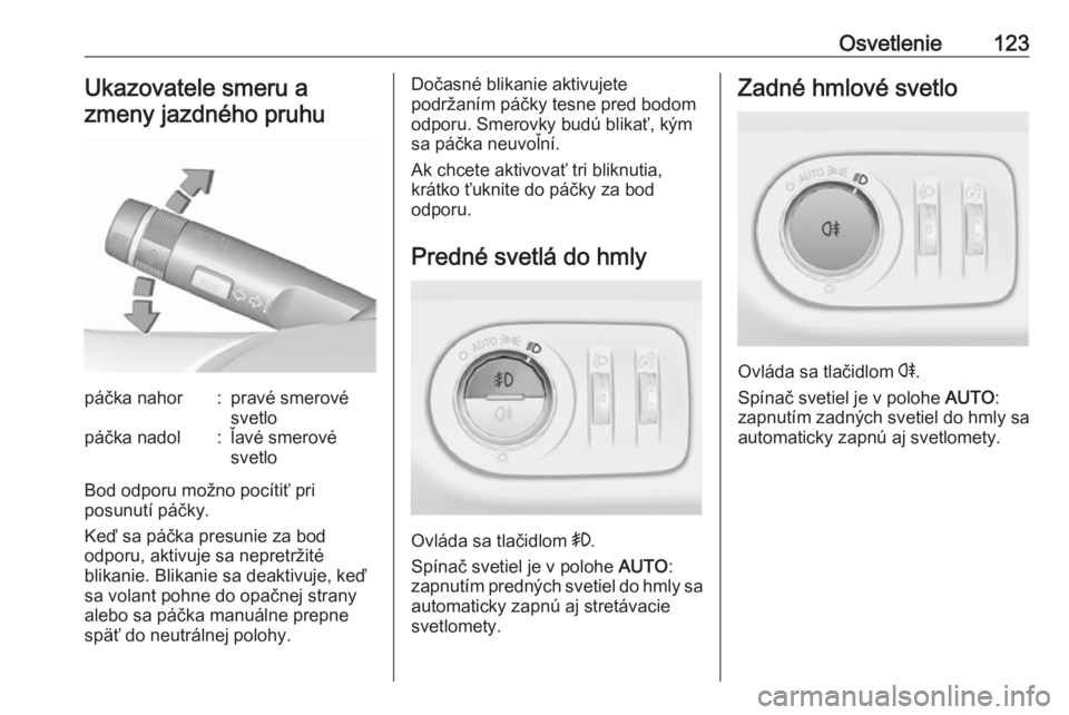 OPEL CORSA E 2018  Používateľská príručka (in Slovak) Osvetlenie123Ukazovatele smeru a
zmeny jazdného pruhupáčka nahor:pravé smerové
svetlopáčka nadol:ľavé smerové
svetlo
Bod odporu možno pocítiť pri
posunutí páčky.
Keď sa páčka presun