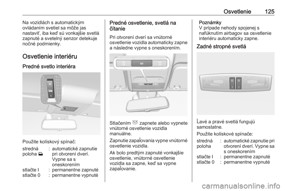 OPEL CORSA E 2018  Používateľská príručka (in Slovak) Osvetlenie125Na vozidlách s automatickým
ovládaním svetiel sa môže jas
nastaviť, iba keď sú vonkajšie svetlá
zapnuté a svetelný senzor detekuje
nočné podmienky.
Osvetlenie interiéru Pr