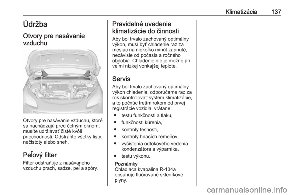 OPEL CORSA E 2018  Používateľská príručka (in Slovak) Klimatizácia137Údržba
Otvory pre nasávanie
vzduchu
Otvory pre nasávanie vzduchu, ktoré
sa nachádzajú pred čelným oknom, musíte udržiavať čisté kvôli
priechodnosti. Odstráňte všetky 