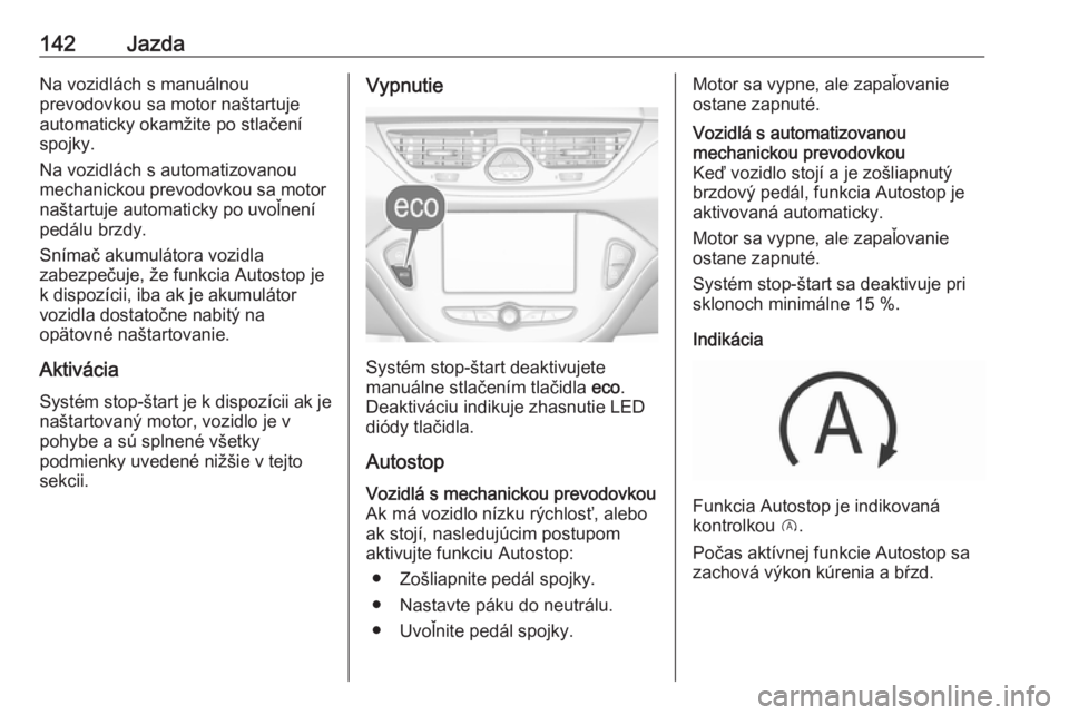 OPEL CORSA E 2018  Používateľská príručka (in Slovak) 142JazdaNa vozidlách s manuálnou
prevodovkou sa motor naštartuje
automaticky okamžite po stlačení
spojky.
Na vozidlách s automatizovanou
mechanickou prevodovkou sa motor
naštartuje automaticky