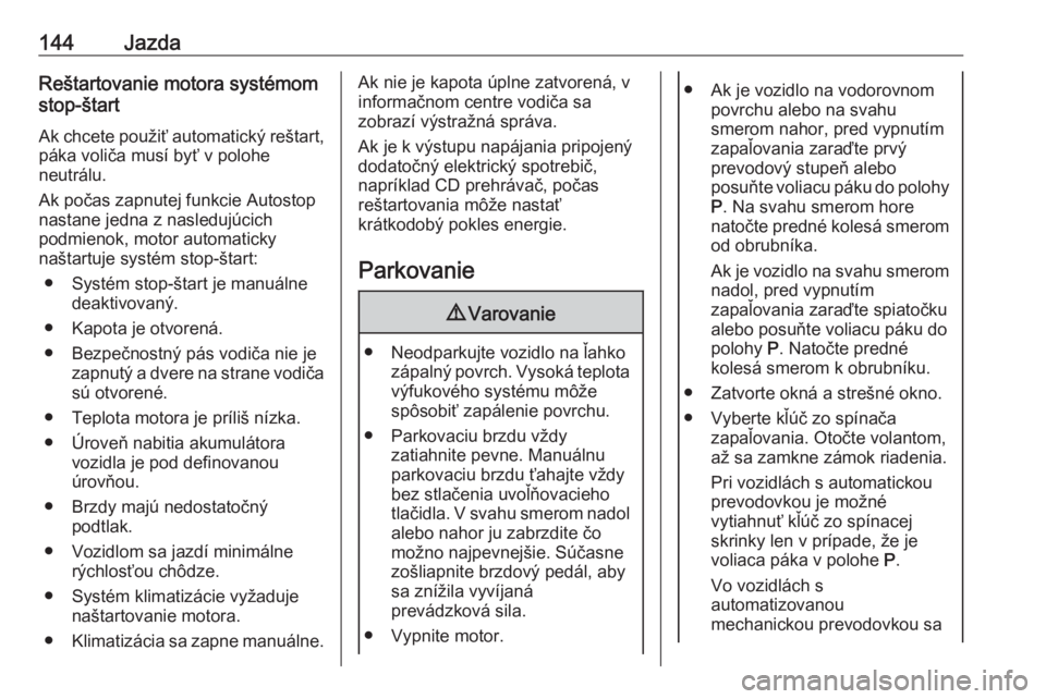 OPEL CORSA E 2018  Používateľská príručka (in Slovak) 144JazdaReštartovanie motora systémom
stop-štart
Ak chcete použiť automatický reštart,
páka voliča musí byť v polohe
neutrálu.
Ak počas zapnutej funkcie Autostop nastane jedna z nasleduj�