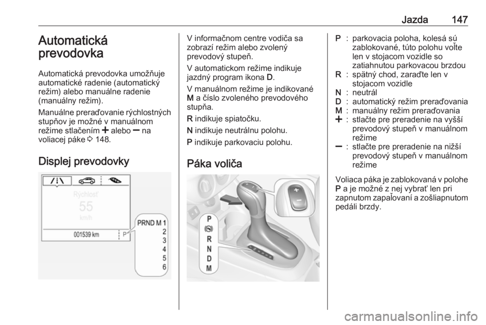 OPEL CORSA E 2018  Používateľská príručka (in Slovak) Jazda147Automatická
prevodovka
Automatická prevodovka umožňuje
automatické radenie (automatický
režim) alebo manuálne radenie
(manuálny režim).
Manuálne preraďovanie rýchlostných
stupňo