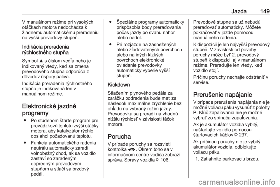 OPEL CORSA E 2018  Používateľská príručka (in Slovak) Jazda149V manuálnom režime pri vysokých
otáčkach motora nedochádza k
žiadnemu automatickému preradeniu
na vyšší prevodový stupeň.
Indikácia preradenia
rýchlostného stupňa
Symbol  R s 