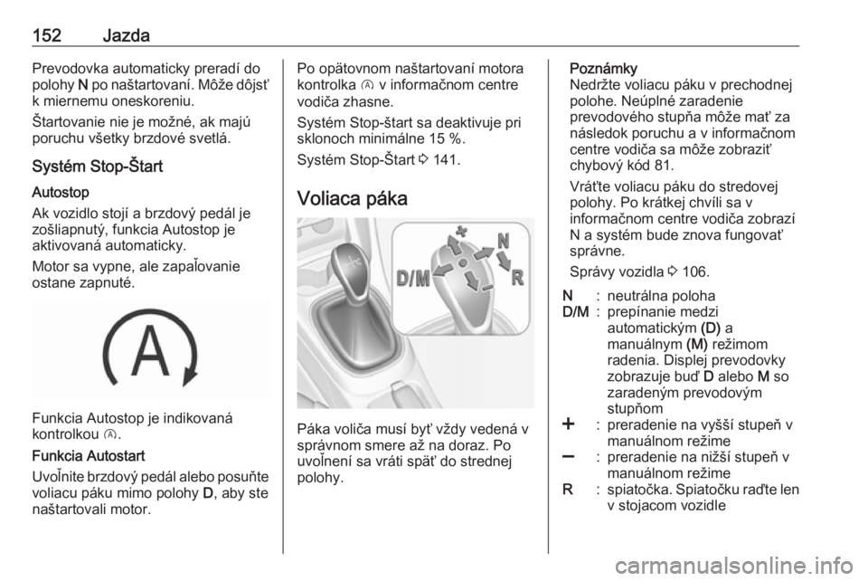 OPEL CORSA E 2018  Používateľská príručka (in Slovak) 152JazdaPrevodovka automaticky preradí do
polohy  N po naštartovaní. Môže dôjsť
k miernemu oneskoreniu.
Štartovanie nie je možné, ak majú
poruchu všetky brzdové svetlá.
Systém Stop-Šta