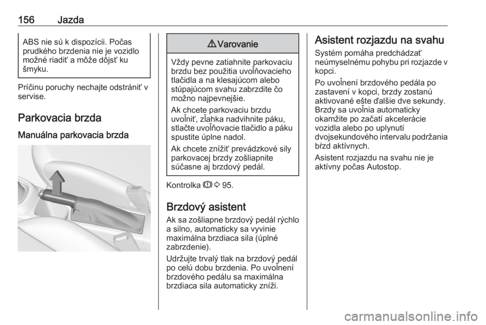 OPEL CORSA E 2018  Používateľská príručka (in Slovak) 156JazdaABS nie sú k dispozícii. Počasprudkého brzdenia nie je vozidlo
možné riadiť a môže dôjsť ku
šmyku.
Príčinu poruchy nechajte odstrániť v
servise.
Parkovacia brzda
Manuálna park
