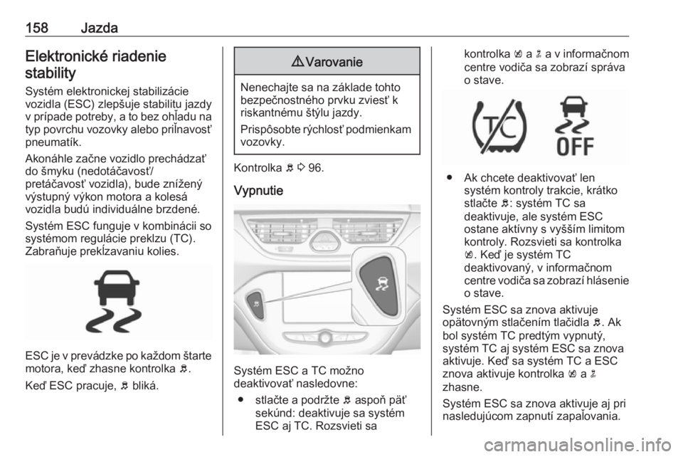 OPEL CORSA E 2018  Používateľská príručka (in Slovak) 158JazdaElektronické riadeniestability
Systém elektronickej stabilizácievozidla (ESC) zlepšuje stabilitu jazdy v prípade potreby, a to bez ohľadu na typ povrchu vozovky alebo priľnavosť
pneuma