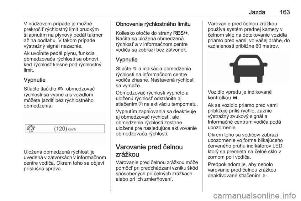 OPEL CORSA E 2018  Používateľská príručka (in Slovak) Jazda163V núdzovom prípade je možné
prekročiť rýchlostný limit prudkým
šliapnutím na plynový pedál takmer
až na podlahu. V takom prípade
výstražný signál nezaznie.
Ak uvoľníte ped
