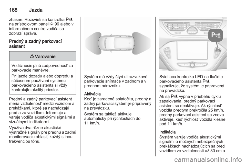 OPEL CORSA E 2018  Používateľská príručka (in Slovak) 168Jazdazhasne. Rozsvieti sa kontrolka r
na prístrojovom paneli  3 96 alebo v
informačnom centre vodiča sa
zobrazí správa.
Predný a zadný parkovací
asistent9 Varovanie
Vodič nesie plnú zodpo
