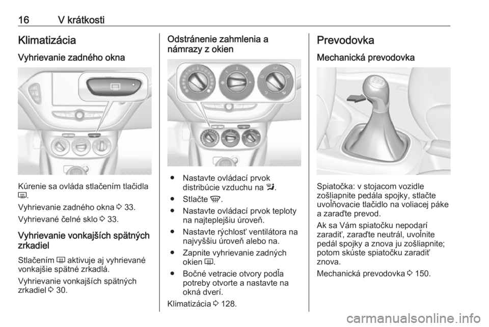 OPEL CORSA E 2018  Používateľská príručka (in Slovak) 16V krátkostiKlimatizácia
Vyhrievanie zadného okna
Kúrenie sa ovláda stlačením tlačidla
Ü .
Vyhrievanie zadného okna  3 33.
Vyhrievané čelné sklo  3 33.
Vyhrievanie vonkajších spätnýc