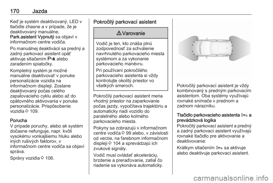 OPEL CORSA E 2018  Používateľská príručka (in Slovak) 170JazdaKeď je systém deaktivovaný, LED v
tlačidle zhasne a v prípade, že je
deaktivovaný manuálne,
Park.asistent Vypnutý  sa objaví v
informačnom centre vodiča.
Po manuálnej deaktivácii