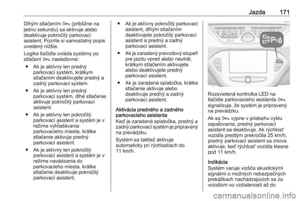 OPEL CORSA E 2018  Používateľská príručka (in Slovak) Jazda171Dlhým stlačením D (približne na
jednu sekundu) sa aktivuje alebo
deaktivuje pokročilý parkovací
asistent. Pozrite si samostatný popis
uvedený nižšie.
Logika tlačidla ovláda systé