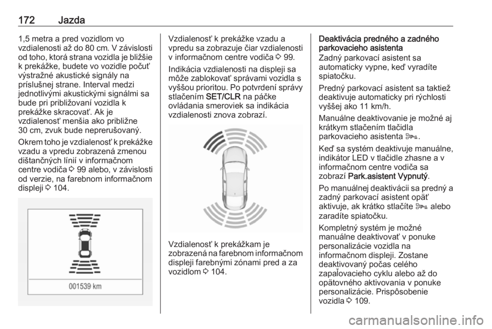 OPEL CORSA E 2018  Používateľská príručka (in Slovak) 172Jazda1,5 metra a pred vozidlom vo
vzdialenosti až do  80 cm. V závislosti
od toho, ktorá strana vozidla je bližšie k prekážke, budete vo vozidle počuťvýstražné akustické signály na
pr