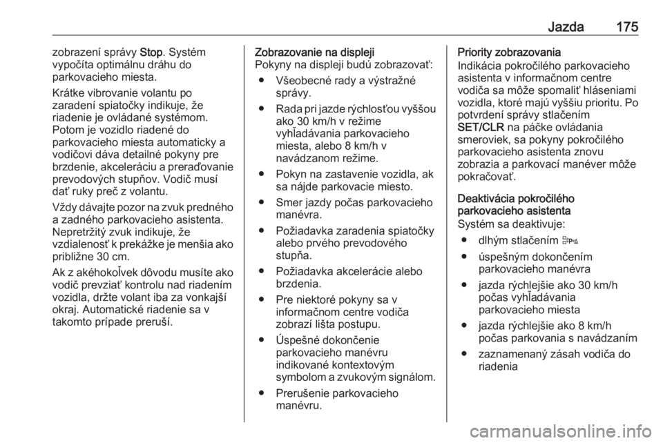 OPEL CORSA E 2018  Používateľská príručka (in Slovak) Jazda175zobrazení správy Stop. Systém
vypočíta optimálnu dráhu do
parkovacieho miesta.
Krátke vibrovanie volantu po
zaradení spiatočky indikuje, že
riadenie je ovládané systémom.
Potom j