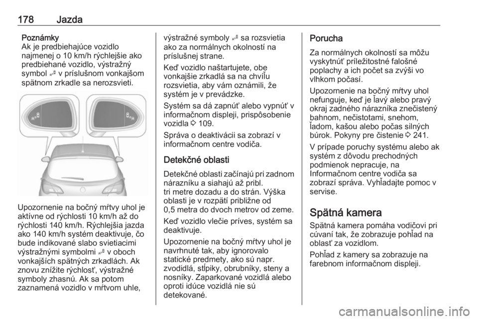 OPEL CORSA E 2018  Používateľská príručka (in Slovak) 178JazdaPoznámky
Ak je predbiehajúce vozidlo
najmenej o 10 km/h rýchlejšie ako
predbiehané vozidlo, výstražný
symbol  B v príslušnom vonkajšom
spätnom zrkadle sa nerozsvieti.
Upozornenie n