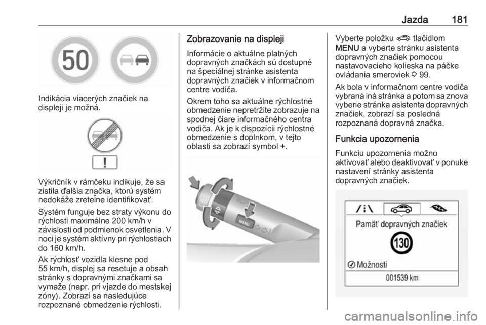 OPEL CORSA E 2018  Používateľská príručka (in Slovak) Jazda181
Indikácia viacerých značiek na
displeji je možná.
Výkričník v rámčeku indikuje, že sa
zistila ďalšia značka, ktorú systém
nedokáže zreteľne identifikovať.
Systém funguje 