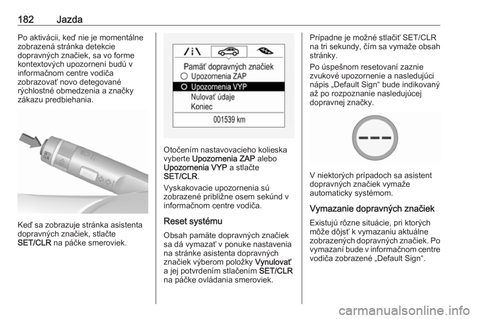 OPEL CORSA E 2018  Používateľská príručka (in Slovak) 182JazdaPo aktivácii, keď nie je momentálne
zobrazená stránka detekcie
dopravných značiek, sa vo forme
kontextových upozornení budú v
informačnom centre vodiča
zobrazovať novo detegované