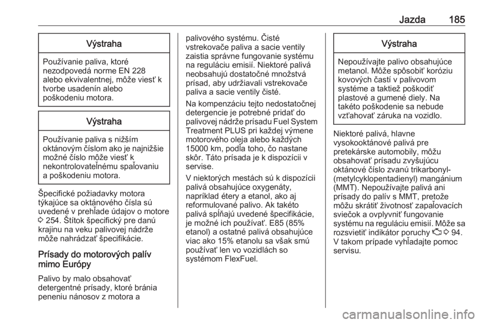 OPEL CORSA E 2018  Používateľská príručka (in Slovak) Jazda185Výstraha
Používanie paliva, ktoré
nezodpovedá norme EN 228
alebo ekvivalentnej, môže viesť k
tvorbe usadenín alebo
poškodeniu motora.
Výstraha
Používanie paliva s nižším
oktán
