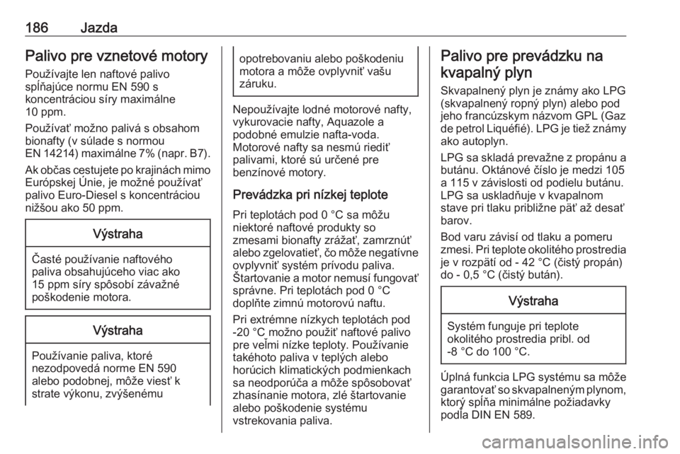 OPEL CORSA E 2018  Používateľská príručka (in Slovak) 186JazdaPalivo pre vznetové motory
Používajte len naftové palivo
spĺňajúce normu EN 590 s
koncentráciou síry maximálne
10 ppm.
Používať možno palivá s obsahom
bionafty (v súlade s norm