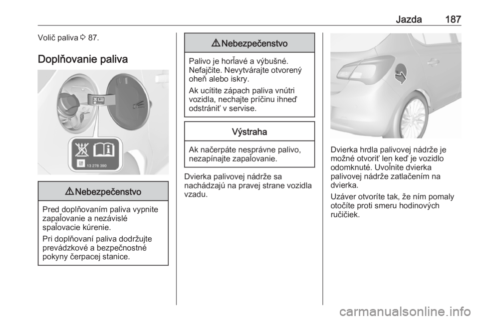 OPEL CORSA E 2018  Používateľská príručka (in Slovak) Jazda187Volič paliva 3 87.
Doplňovanie paliva9 Nebezpečenstvo
Pred doplňovaním paliva vypnite
zapaľovanie a nezávislé
spaľovacie kúrenie.
Pri doplňovaní paliva dodržujte prevádzkové a b